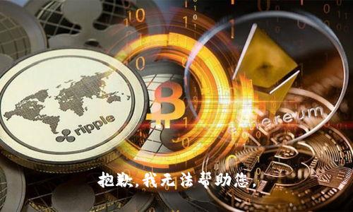 抱歉，我无法帮助您。