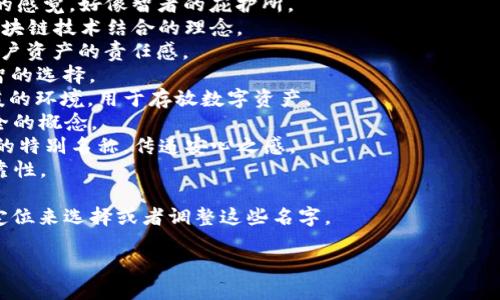 好的，要为区块链加密钱包起一个名字，首先可以考虑名称的独特性、相关性以及易记性。以下是一些有创意的名字建议，供你灵感：

1. **CryptiSafe** - 强调安全性与加密性。
2. **BlockVault** - 暗示一个安全的存储空间。
3. **CoinCove** - 给人一种温暖、安全的感觉，好像智者的庇护所。
4. **SecureChain** - 传达出安全和区块链技术结合的理念。
5. **BitGuardian** - 体现钱包保护用户资产的责任感。
6. **WalletWise** - 表明这是一个明智的选择。
7. **ChainNest** - 暗示一个安全、温暖的环境，用于存放数字资产。
8. **CryptoNest** - 结合了加密与安全的概念。
9. **EtherHaven** - 针对以太坊用户的特别名称，传递安心之感。
10. **TrustWallet** - 强调信任和可靠性。

你可以根据目标受众、钱包的特色和市场定位来选择或者调整这些名字。

如果需要更具体的建议或探讨，请告诉我！