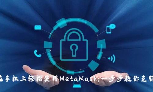 如何在手机上轻松使用MetaMask：一步步教你克服困难!