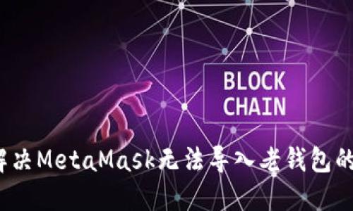 如何解决MetaMask无法导入老钱包的问题？