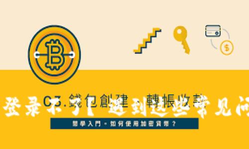 小狐狸钱包登录不了？ 遇到这些常见问题，不要慌！