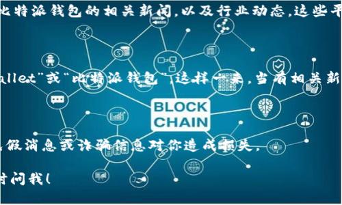 比特派钱包（BitPie Wallet）是一款多币种数字资产钱包，受到许多用户的青睐。由于我的数据仅截至到2023年10月，我无法提供最新的实时信息。不过，我可以推荐一些你可以关注的渠道和一般性建议，以获取比特派钱包的最新消息。

### 关注官方渠道

1. **官方网站和博客**：比特派钱包的官方网站通常会发布最新的公告、更新和活动。定期拜访他们的博客部分可以帮助你掌握最新动态。

2. **社交媒体**：比特派钱包可能会在Twitter、Facebook等社交媒体平台上分享重要信息和更新，关注他们的官方账户可以获得第一手消息。

3. **Telegram和Discord**：很多加密货币项目会在Telegram或Discord上设立社区频道，你可以加入这些频道与其他用户交流，获取最新消息和动态。

### 参与社区讨论

比特派钱包的用户社群通常是获取更新消息的重要场所。参与这些讨论可以让你了解到其他用户的经验和最新动态。有时候，社区成员会分享未正式发布的信息或即将到来的新功能。

### 定期查阅新闻平台

关注专门报道加密货币和区块链技术的新闻网站和博客，如CoinDesk、CoinTelegraph等，了解比特派钱包的相关新闻，以及行业动态。这些平台往往会报道相关的合作、更新和市场趋势。

### 设置提醒

如果你特别关注比特派钱包的动态，可以设置Google Alerts等工具，关键词设置为“BitPie Wallet”或“比特派钱包”，这样一来，当有相关新信息发布时，你会第一时间收到通知。

### 注意安全性

同时，也请保持警惕，尤其是在如此迅速变化的加密货币世界中。确保从官方渠道获取信息，避免假消息或诈骗信息对你造成损失。

希望这些建议能帮助你获取比特派钱包的最新消息。如有其他疑问或需要进一步的信息，请随时问我！