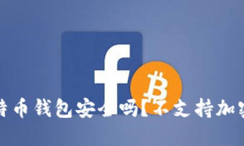 你的比特币钱包安全吗？不支持加密的隐患