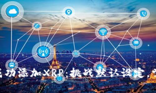 如何在MetaMask中成功添加XRP：挑战默认设定，掌握加密资产的多样性