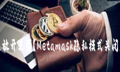 保护隐私还是放开束缚？Metamask隐私模式关闭后的真相揭秘