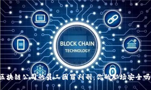 区块链公司的员工因罪判刑：你的职场安全吗？