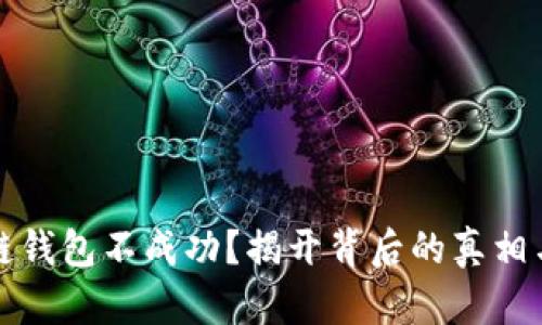 登录区块链钱包不成功？揭开背后的真相与解决方案