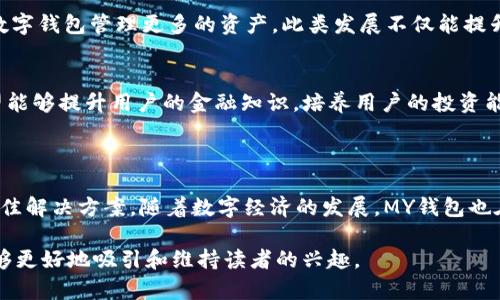 MY钱包是一个基于区块链技术的数字钱包平台，旨在为用户提供安全、便捷的数字资产管理服务。这个平台不仅支持多种加密货币的存储与交易，还提供了与区块链相关的多种服务，包括去中心化金融（DeFi）、非同质化代币（NFT）等。用户可以通过MY钱包方便地进行数字货币的转账、兑换和投资，进而享受数字经济带来的便利。

### MY钱包的主要功能

安全性
MY钱包非常重视用户的资产安全。平台采用了一系列加密技术来确保用户的私钥和交易信息的安全。此外，用户的数字资产存储在冷钱包中，以降低在线盗窃的风险。此类高标准的安全防护措施，为用户提供了一个值得信赖的环境。

多种币种支持
MY钱包支持多种主流的加密货币，让用户能够一站式管理不同的数字资产。比如比特币、以太坊、莱特币等都可以在这个平台上轻松存取。用户无需在不同平台间频繁切换，提升了使用的便捷性。

去中心化金融（DeFi）服务
MY钱包还为用户提供DeFi服务，用户可以在平台上直接参与借贷、交易、流动性挖矿等活动。这些服务让用户能够获得更高的资产回报，同时也加深了用户对数字经济的理解与参与感。

用户友好的界面
MY钱包拥有一个简洁直观的用户界面，无论是技术高手还是新手用户都能很快上手。通过易于理解的操作流程，用户可以轻松完成从充值、交易到提现等一系列操作，消除了用户对难度的顾虑。

社区与支持
MY钱包注重用户的反馈与体验，建立了一个活跃的社区。用户可以在论坛和社交媒体上与其他用户交流经验，或向专业人士寻求帮助。同时，MY钱包提供24小时的客户支持，确保用户在遇到问题时能得到及时的帮助。

### MY钱包的未来展望

创新与发展
随着区块链技术的不断发展，MY钱包也在不断创新，引入新的功能和服务。未来可能会提供更多与物联网（IoT）结合的功能，让用户可以通过数字钱包管理更多的资产。此类发展不仅能提升用户体验，还能推动数字经济的进一步普及。

教育与普及
MY钱包计划推出更多的教育资源，以帮助用户更深入地了解加密货币的运作机制和市场动态。通过举办线上课程、研讨会等形式，MY钱包希望能够提升用户的金融知识，培养用户的投资能力，从而让更多的人参与到数字经济的浪潮中。

### 结尾

综上所述，MY钱包作为一个新兴的数字钱包平台，通过其安全的环境、多样的服务以及友好的用户体验，致力于为用户提供数字资产管理的最佳解决方案。随着数字经济的发展，MY钱包也在不断扩展其功能，提供更多的创新服务。无论你是数字经济的入门者还是资深玩家，MY钱包都能为你提供一个值得信赖的资产管理平台。 

这种形式的内容既为用户提供了关于MY钱包的丰富信息，也展示了其在当今数字经济中所扮演的角色。这种深度与广度结合的介绍方式，能够更好地吸引和维持读者的兴趣。