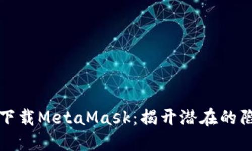 如何安全下载MetaMask：揭开潜在的陷阱与挑战