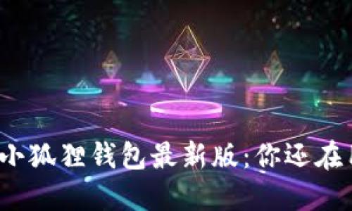 探索官方小狐狸钱包最新版：你还在用旧版吗？