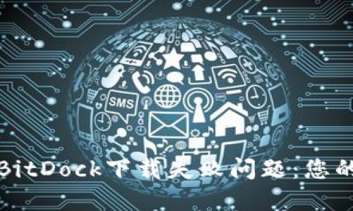如何解决BitDock下载失败问题：您的终极指南