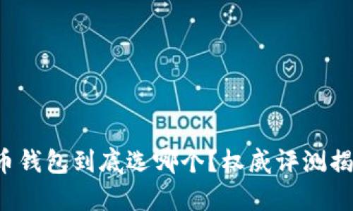 加密货币钱包到底选哪个？权威评测揭示真相！