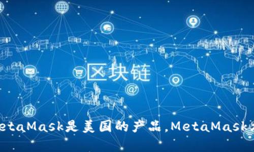 MetaMask是由美国公司ConsenSys开发的一个数字钱包和以太坊（Ethereum）浏览器扩展。ConsenSys总部位于美国纽约市，因此可以说MetaMask是美国的产品。MetaMask允许用户管理他们的以太坊资产，并与去中心化应用（dApps）进行交互。它于2016年首次推出，迅速成为以太坊生态系统中最流行的钱包之一。