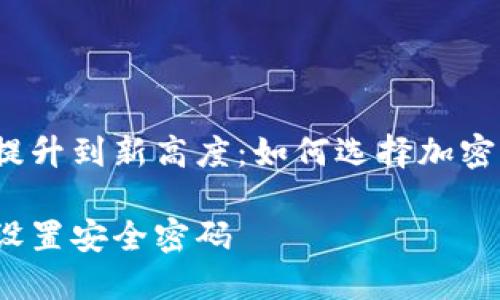 将您的数字资产防线提升到新高度：如何选择加密钱包并设置安全密码？

如何选择加密钱包并设置安全密码