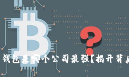 数字货币钱包是哪个公司最强？揭开背后的真相！