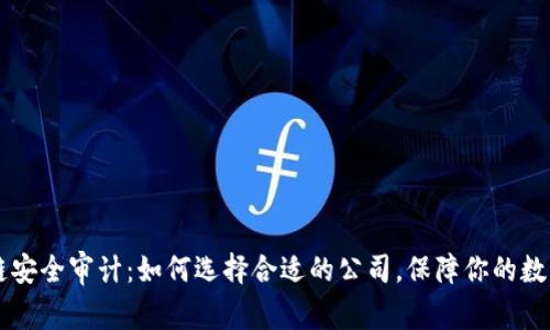 区块链安全审计：如何选择合适的公司，保障你的数字资产