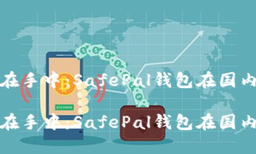 将加密货币握在手中：SafePal钱包在国内的安全与挑战

将加密货币握在手中：SafePal钱包在国内的安全与挑战