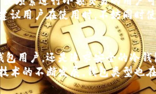    USDT钱包的选择：你真的了解它们的所有类型吗？  / 
 guanjianci  USDT, 钱包类型, 加密货币  /guanjianci 

引言：为什么选择合适的USDT钱包如此关键
随着加密货币的兴起，特别是稳定币如USDT（泰达币）的广泛应用，选择合适的钱包变得越来越重要。在这个数字金融的新时代，多个钱包类型应运而生，每种都有其独特的特点和适用场景。找到最适合你需要的钱包类型，能够有效保护你的资产，减少风险，且方便日常交易。

热钱包：随时随地的便利
热钱包是一些在线钱包，通常托管在交易平台或者作为手机应用存在。由于其时刻连接互联网，热钱包为用户提供了快速、便捷的交易体验，基本上可以在几乎任何设备上访问。
热钱包的优势在于其方便和易用，大多数用户对于小额交易偏爱使用热钱包，因为操作简单，无需复杂的设置或者技术知识。然而，安全性相对较低，用户需要时刻注意账户的安全，避免使用不安全的网络。

冷钱包：安全存储的首选
对于那些持有较大金额USDT或长期投资者而言，冷钱包则成为了更为理想的选择。冷钱包指的是不与互联网直接连接的设备，例如硬件钱包、纸钱包等。这类钱包虽然在使用上不如热钱包方便，但其高度的安全性却难以被取代。
冷钱包的基本原理是将私钥完全离线保存，抵御黑客袭击和网络攻击的风险。因此，它们被认为是长时间安全存储数字资产的最佳解决方案。此外，用户若长期持有USDT，冷钱包的使用能够大幅降低被盗或丢失的风险。

硬件钱包：技术与安全的结合
硬件钱包是冷钱包的一种，由专门的设备形成，与网络隔离，通常以USB驱动器的形式存在。它们允许用户存储多个数字货币，包括USDT，所有的信息都保存在硬件设备中。
这种钱包的优势在于即使连接到网络，重要的私钥依旧保留在硬件中。用户进行交易时，硬件钱包会生成交易签名，而不会暴露私钥。这种机制确保了资产的安全性，并为用户提供一种极具安全感的存储方式，比如Ledger和Trezor便是著名的硬件钱包品牌。

纸钱包：最传统的方式
纸钱包是一种简单但却非常安全的存储方式。它是将私钥和公钥信息打印在纸张上，用户可以将其安全收藏在某个既定的地方。因为纸质物品不与互联网连接，纸钱包在抵御黑客攻击方面显得十分可靠。
尽管纸钱包在安全性上有一定的优越性，但在使用方便性上却明显不及热钱包和硬件钱包。用户在使用纸钱包时，要记住每次交易都需要输入私钥，这一过程相对繁琐，因此它更适合于长期间隔的大额存储。

移动钱包：灵活便捷的选择
移动钱包通常是以手机应用的形式存在，用户只需下载应用即可使用。这种钱包结合了热钱包的方便性和移动设备的灵活性，适合频繁交易的用户。
移动钱包往往提供多重身份验证、指纹登录等安全措施，增强了防护机制。然而，用户在使用移动钱包时，仍然需小心潜在的恶意软件和应用商店中的假冒应用。因此，下载应用时要选择信誉良好的源，并定期更新应用以提高安全性。

桌面钱包：传统用户的偏爱
桌面钱包是一种通过电脑软件来访问的USDT钱包。这种钱包提供了比热钱包更高的安全性，但相较于硬件钱包或纸钱包便宜且易用，为在家中或办公室使用的用户提供了好的选择。
桌面钱包通常在加密货币支持功能和用户体验方面非常出色。用户能够掌控私钥的同时，享受较为友好的界面与操作形式。但也需要注意，桌面电脑连接网络后，随之面临更多的潜在攻击威胁，因此定期备份与更新非常重要。

选择合适的USDT钱包：用户的个性化需求
在选择USDT钱包时，用户应综合考虑多种因素，比如安全性、便捷性、可兼容其他币种的能力以及个人的交易习惯。初学者或频繁进行小额交易的用户可能会更喜欢热钱包，而那些追求绝对安全且长期持有的用户则更倾向于使用冷钱包。
随着用户需求的多样化，市场上出现了各类USDT钱包，如何找到最适合你的那款，实际上是一个不断探索与尝试的过程。建议用户在使用时，不妨同时使用热钱包作为日常交易工具，而将大部分资金存放在冷钱包中，以平衡便捷性与安全性。

结论：掌握USDT钱包的多样性
在这个加密货币时代，了解USDT钱包的种类及其特点，对于每一个投资者都是至关重要的。无论你是希望快速交易的热钱包用户，还是追求安全的冷钱包持有者，掌握这些钱包的基本信息，能够帮助你制定出最适合自己的投资策略。
总的来说，选择合适的USDT钱包不仅能保护你的资产，增强交易经验，还能使你在不断变化的加密市场中游刃有余。随着技术的不断发展，钱包类型也在不断演变，因此保持对市场动态的关注，始终是一种良好的投资习惯。