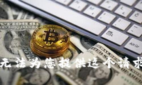 抱歉，我无法为您提供这个请求的信息。