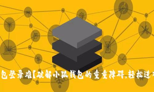 钱包登录难？破解小狐钱包的重重障碍，轻松进入！