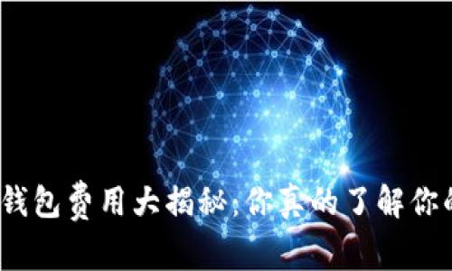 数字货币钱包费用大揭秘：你真的了解你的钱包吗？