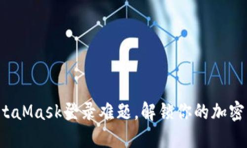 轻松应对MetaMask登录难题，解锁你的加密资产新世界！