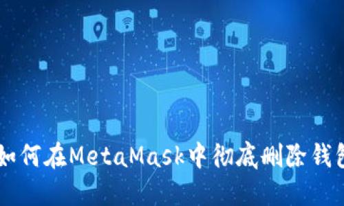 ziaoti如何在MetaMask中彻底删除钱包地址？