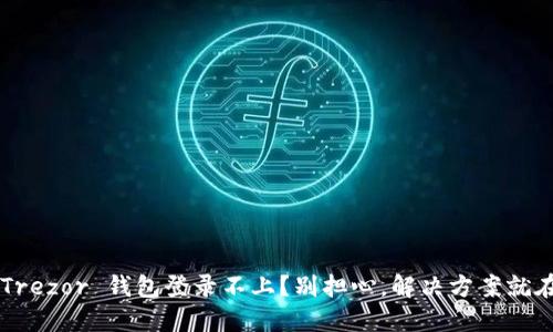 你的 Trezor 钱包登录不上？别担心，解决方案就在这里！