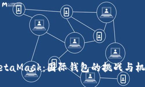 MetaMask：国际钱包的挑战与机遇