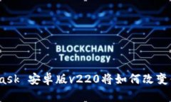 解锁Web3：MetaMask 安卓版v220将如何改变你的数字资