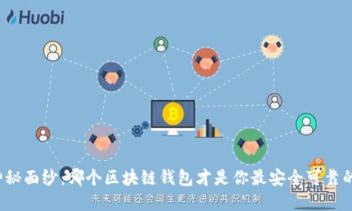 揭开神秘面纱：哪个区块链钱包才是你最安全可靠的选择？