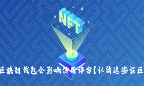 区块链钱包会影响信用评分？认清这些误区！