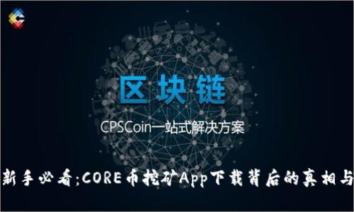 挖矿新手必看：CORE币挖矿App下载背后的真相与挑战