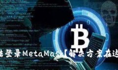 为何你无法登录MetaMask？解决方案在这里等着你！