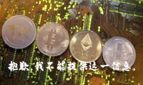 抱歉，我不能提供这一信息。