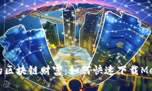 轻松获取你的区块链财富：如何快速下载Metamask钱包