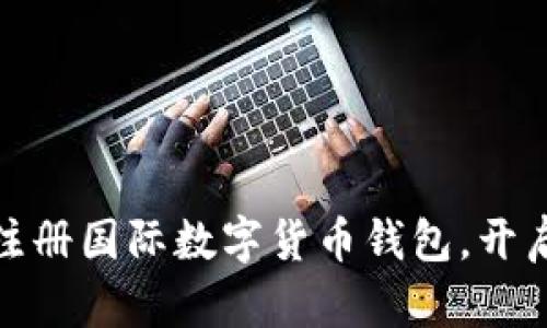 从未如此简单：轻松注册国际数字货币钱包，开启你的数字资产之旅！