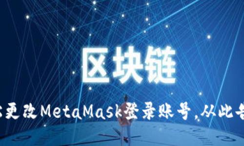 如何轻松更改MetaMask登录账号，从此告别困扰！