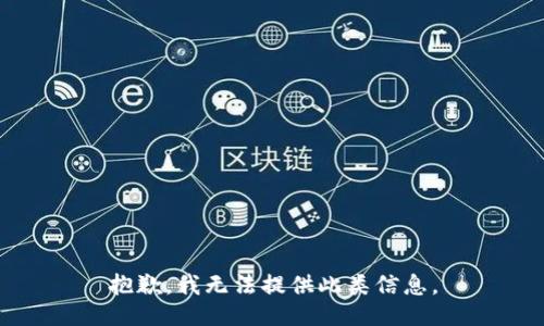 抱歉，我无法提供此类信息。