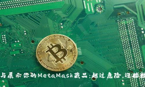 如何安全管理与展示你的MetaMask藏品：越过危险，迎接数字资产的未来