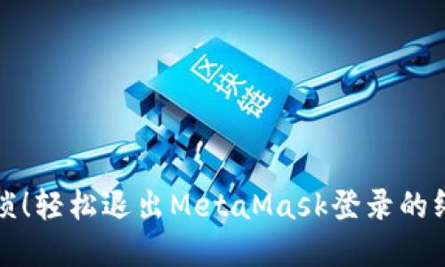 告别繁琐！轻松退出MetaMask登录的终极指南