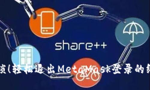 告别繁琐！轻松退出MetaMask登录的终极指南