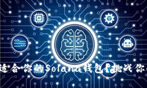 如何选择最适合你的Solana钱包？挑战你的选择极限！