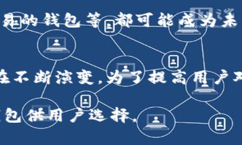 区块链钱包的总数是一个动态变化的数字，难以精确计量。根据不同的区块链平台、钱包提供商和市场需求，这个数字每天都会有波动。截至2021年，特定币种（如比特币、以太坊等）的钱包数量已经超亿级别。以下是一些相关因素，可以帮助我们理解区块链钱包数量的增长与变化。

钱包的定义与功能
区块链钱包是一种数字钱包，用于存储、接收和发送加密货币。与传统银行账户不同，区块链钱包并不是真正存储资产，而是存储访问资产所需的私钥。私钥与公钥相对应，公钥可以分享以接收资金，而私钥必须保密，以确保资金的安全性。

区块链钱包的类型
区块链钱包主要分为两大类：热钱包和冷钱包。热钱包通常在线，可随时访问，便于进行交易，但安全性相对较低；冷钱包则是脱机存储，更加安全，但不够便利。
例如，比特币的热钱包包括交易所钱包、移动钱包和桌面钱包，而冷钱包则包括硬件钱包和纸钱包。

区块链钱包数量的增长原因
近年来，区块链及其技术越来越受到各种行业和投资者的关注，这导致了钱包数量的急剧增加。首先，加密货币的普及提升了大众对区块链技术的兴趣；其次，越来越多的人希望参与到去中心化金融（DeFi）和非同质化代币（NFT）的浪潮中，为区块链钱包的使用提供了更多的场景和需求。
此外，区块链项目的不断推出也促进了钱包的多样化，许多项目专注于不同的领域和社区，从而吸引了不同用户群体的加入。

区块链钱包的使用情况
根据统计数据，许多用户在不同交易平台、钱包应用和区块链项目中开设了多个钱包。例如，一位活跃的加密货币投资者可能会在不同平台上存有多种数字资产，而不止使用一个钱包。此外，一些用户可能为了安全考虑，将资产分散存放在多个钱包中，以降低单一平台被攻击的风险。

安全性与用户教育
随着钱包数量的增加，安全问题也日益突出。用户在使用区块链钱包时，需具备一定的安全意识。例如，他们需要了解如何生成和存储私钥，如何识别钓鱼网站以及如何防范黑客攻击。此外，教育用户辨别可信赖的钱包服务，以及如何安全进行交易，也显得格外重要。

未来的发展趋势
展望未来，区块链钱包的数量有望继续增长，尤其是随着技术的不断进步和用户需求的多样化。新型的去中心化钱包、支持跨链交易的钱包等，都可能成为未来的热门趋势。同时，增强安全性和用户体验将是钱包服务提供商们的首要任务。

总结
区块链钱包的总数是一个不断变化的数字，无法给出确切答案。随着人们对加密货币和区块链技术的认识加深，钱包使用要求也在不断演变。为了提高用户对区块链钱包的使用率以及安全性，教育和技术创新将是关键。 

区块链钱包作为数字资产管理的重要工具，其数量的增长与区块链技术的发展紧密相关。我们期待未来会有更多便捷且安全的钱包供用户选择。