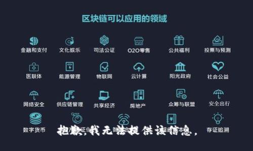 抱歉，我无法提供该信息。