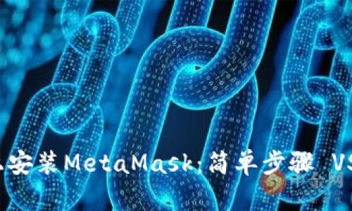 如何在手机上安装MetaMask：简单步骤 VS 遇到的烦恼