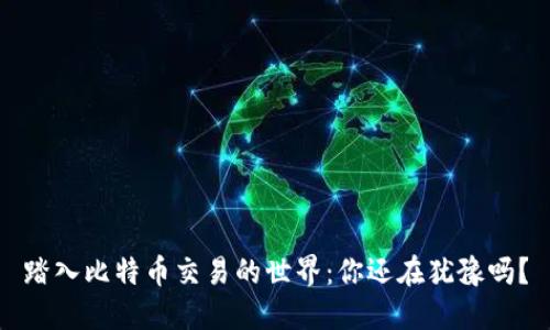 踏入比特币交易的世界：你还在犹豫吗？