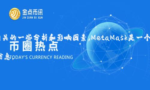 截至最后更新时，我无法获取具体的实时数据，包括MetaMask的市值。不过，我可以为你提供关于MetaMask的一般信息，以及其市值相关的一些分析和影响因素。MetaMask是一个流行的以太坊钱包和去中心化应用（dApp）浏览器，它为用户提供了一种简便的方式来管理他们的加密货币，并与区块链生态系统互动。

如果你想了解MetaMask的具体市值，建议访问相关金融网站或加密货币市场数据平台，如CoinMarketCap或CoinGecko，以获取最新信息。

如果你有其他问题或需要更深入的分析，欢迎随时询问！