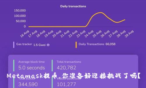 Metamask提币，你准备好迎接挑战了吗？