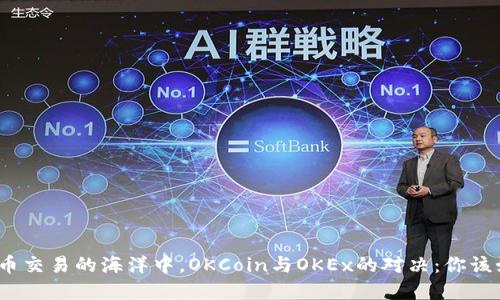 在加密货币交易的海洋中，OKCoin与OKEx的对决：你该如何选择？